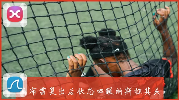 乌布雷复出后状态回暖纳斯称其关键三分和突破表现出色