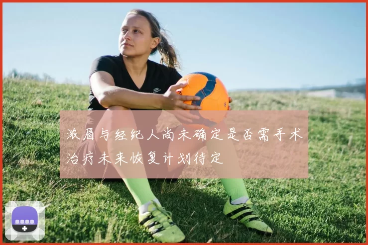 浓眉与经纪人尚未确定是否需手术治疗未来恢复计划待定